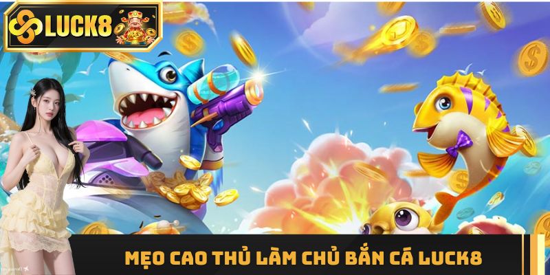 Bật mí mẹo cao thủ làm chủ bắn cá Luck8